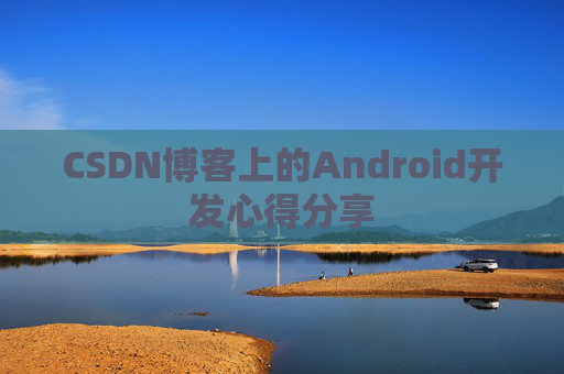 CSDN博客上的Android开发心得分享